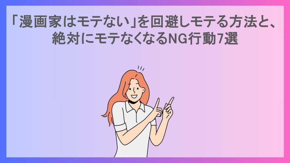 「漫画家はモテない」を回避しモテる方法と、絶対にモテなくなるNG行動7選